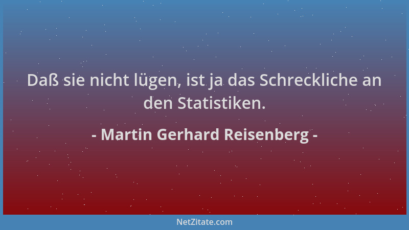 Martin Gerhard Reisenberg - Daß sie nicht lügen, ist ja das Schreckliche an den Statistiken....
