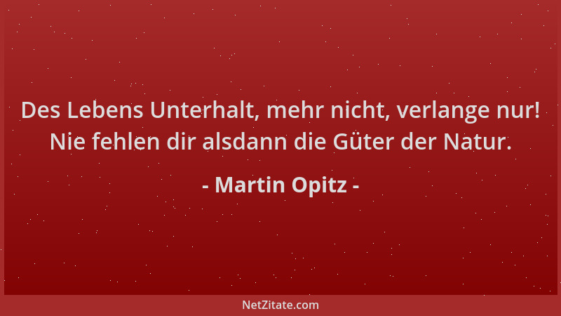 Martin Opitz - Des Lebens Unterhalt, mehr nicht, verlange nur! Nie fehlen dir alsdann die Güter der Natur....