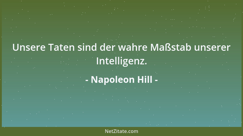 Napoleon Hill - Unsere Taten sind der wahre Maßstab unserer Intelligenz....