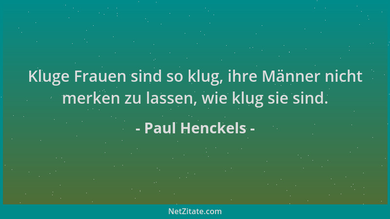 Paul Henckels - Kluge Frauen sind so klug, ihre Männer nicht merken zu lassen, wie klug sie sind....