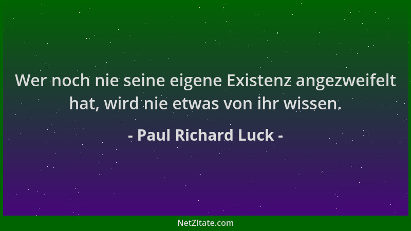 Paul Richard Luck - Wer noch nie seine eigene Existenz angezweifelt hat, wird nie etwas von ihr wissen....
