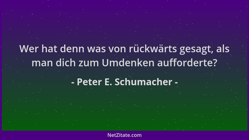 Peter E. Schumacher - Wer hat denn was von rückwärts gesagt, als man dich zum Umdenken aufforderte?...