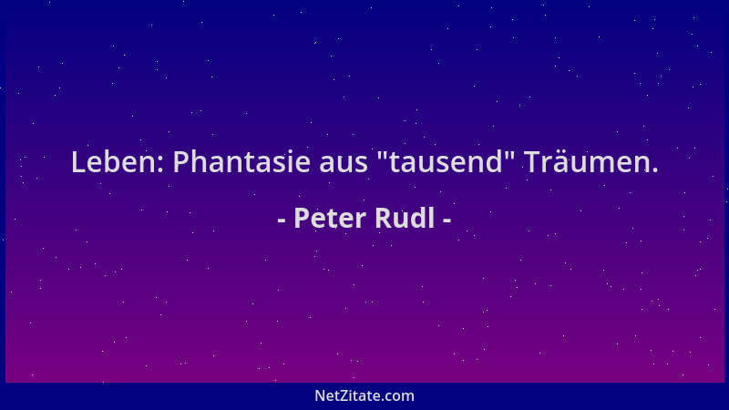 Peter Rudl - Leben: Phantasie aus  "tausend " Träumen....