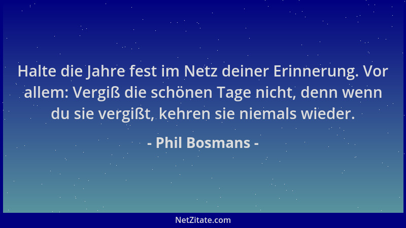 Phil Bosmans - Halte die Jahre fest im Netz deiner Erinnerung. Vor allem: Vergiß die schönen Tage nicht, denn wenn du sie v...