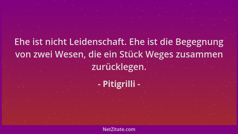 Pitigrilli - Ehe ist nicht Leidenschaft. Ehe ist die Begegnung von zwei Wesen, die ein Stück Weges zusammen zurücklegen....