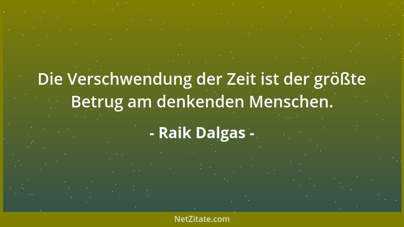 Raik Dalgas - Die Verschwendung der Zeit ist der größte Betrug am denkenden Menschen....