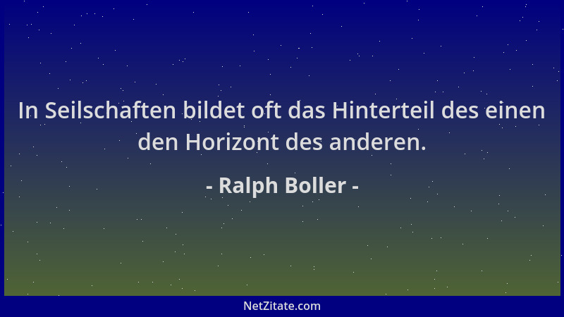 Ralph Boller - In Seilschaften bildet oft das Hinterteil des einen den Horizont des anderen....