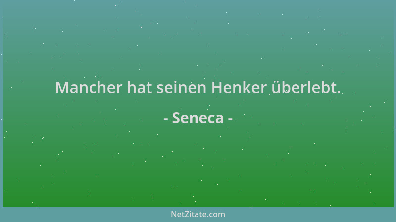 Seneca - Mancher hat seinen Henker überlebt....
