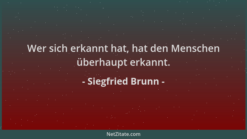 Siegfried Brunn - Wer sich erkannt hat, hat den Menschen überhaupt erkannt....