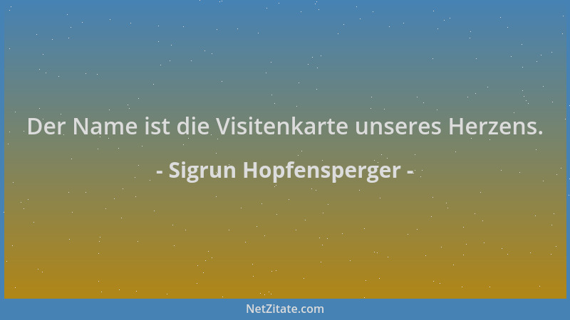 Sigrun Hopfensperger - Der Name ist die Visitenkarte unseres Herzens....