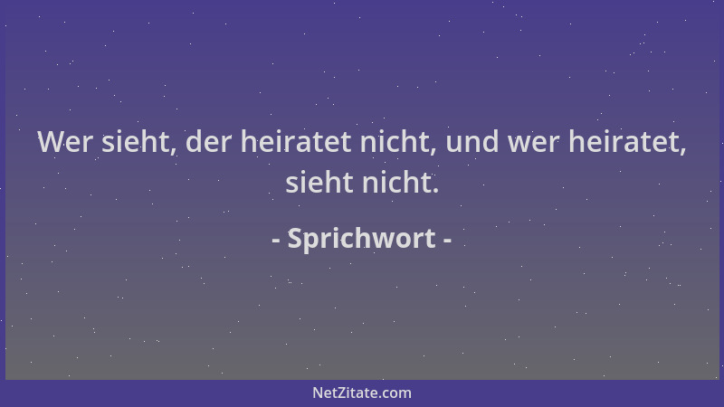 Sprichwort - Wer sieht, der heiratet nicht, und wer heiratet, sieht nicht....