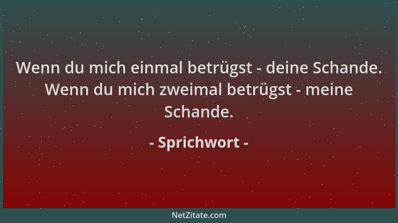 Sprichwort - Wenn du mich einmal betrügst - deine Schande. Wenn du mich zweimal betrügst - meine Schande....
