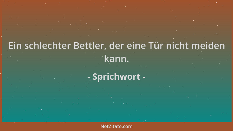 Sprichwort - Ein schlechter Bettler, der eine Tür nicht meiden kann....