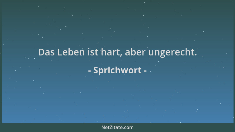 Sprichwort - Das Leben ist hart, aber ungerecht....