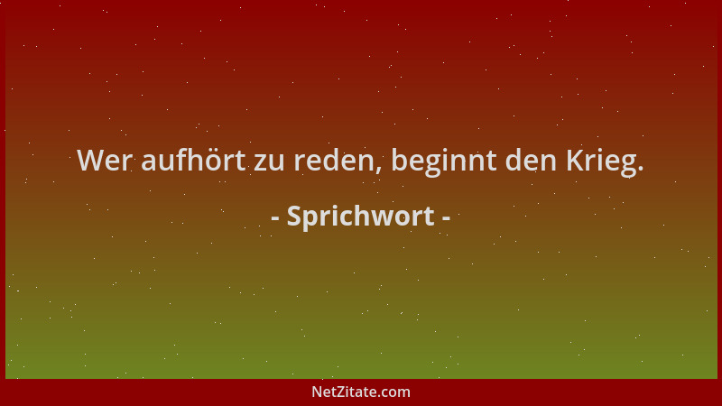 Sprichwort - Wer aufhört zu reden, beginnt den Krieg....