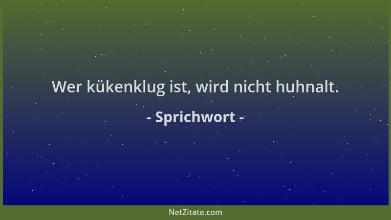 Sprichwort - Wer kükenklug ist, wird nicht huhnalt....