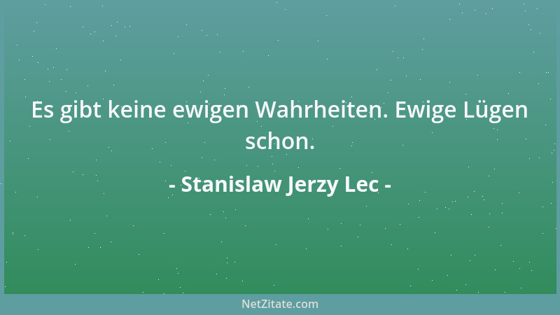 Stanislaw Jerzy Lec - Es gibt keine ewigen Wahrheiten. Ewige Lügen schon....