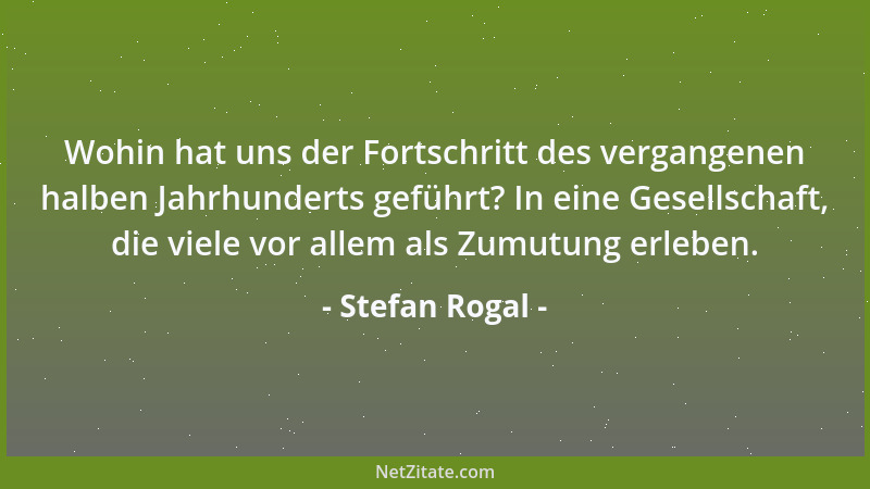 Stefan Rogal - Wohin hat uns der Fortschritt des vergangenen halben Jahrhunderts geführt? In eine Gesellschaft, die viele v...