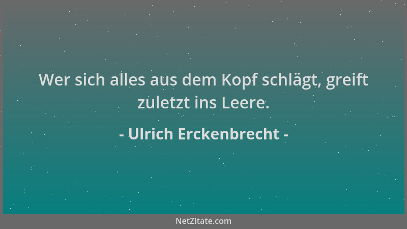 Ulrich Erckenbrecht - Wer sich alles aus dem Kopf schlägt, greift zuletzt ins Leere....