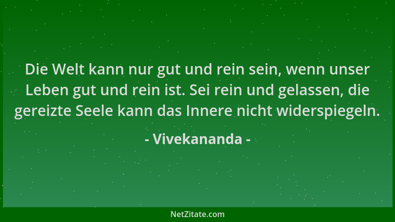 Vivekananda - Die Welt kann nur gut und rein sein, wenn unser Leben gut und rein ist. Sei rein und gelassen, die gereizte S...