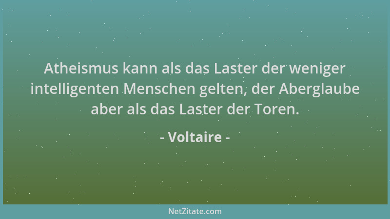 Voltaire - Atheismus kann als das Laster der weniger intelligenten Menschen gelten, der Aberglaube aber als das Laster der...