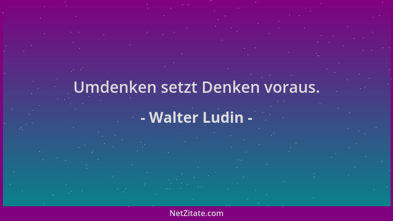 Walter Ludin - Umdenken setzt Denken voraus....