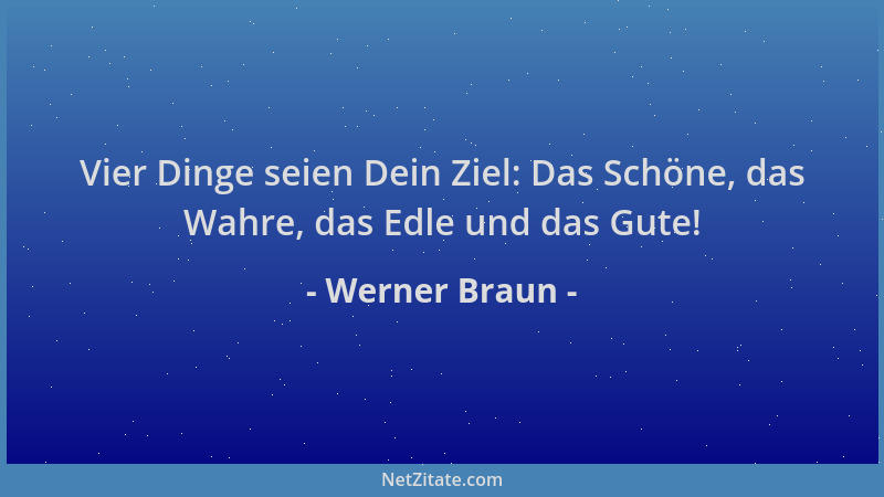 Werner Braun - Vier Dinge seien Dein Ziel: Das Schöne, das Wahre, das Edle und das Gute!...