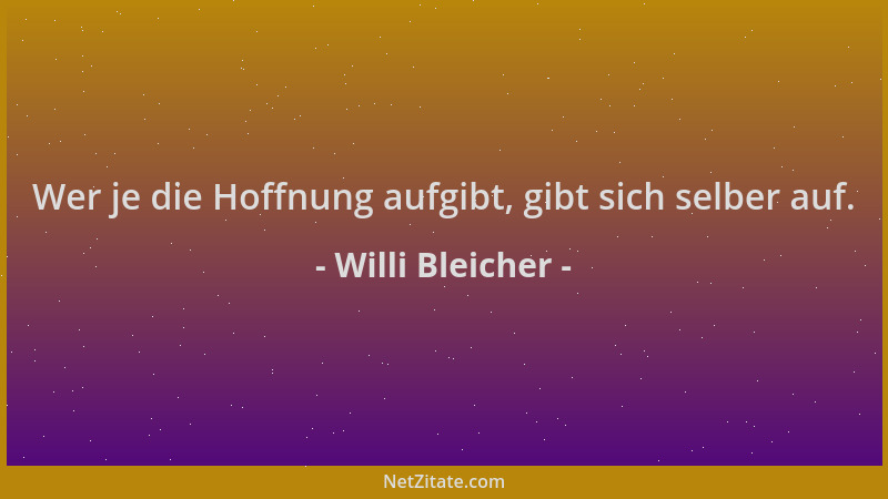 Willi Bleicher - Wer je die Hoffnung aufgibt, gibt sich selber auf....