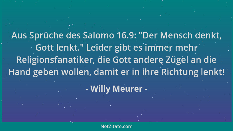 Willy Meurer - Aus Sprüche des Salomo 16.9:  "Der Mensch denkt, Gott lenkt. " Leider gibt es immer mehr Religionsfanatiker, d...