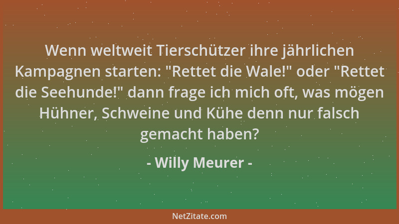 Willy Meurer - Wenn weltweit Tierschützer ihre jährlichen Kampagnen starten:  "Rettet die Wale! " oder  "Rettet die Seehunde! "...