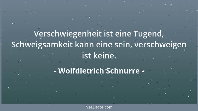 Wolfdietrich Schnurre - Verschwiegenheit ist eine Tugend, Schweigsamkeit kann eine sein, verschweigen ist keine....