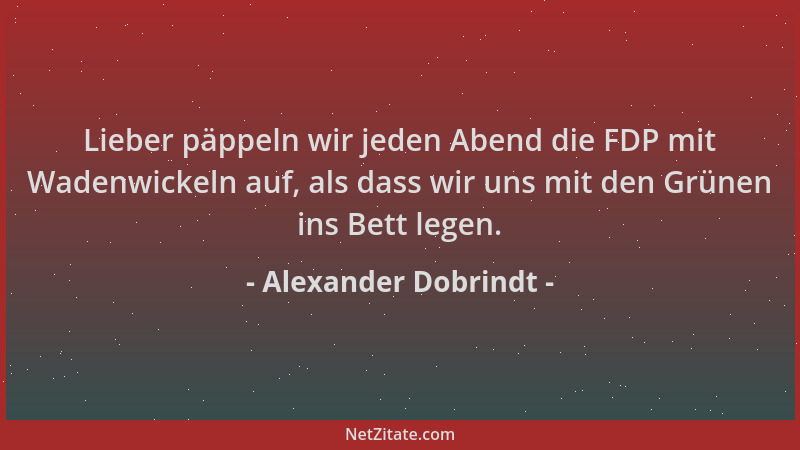Alexander Dobrindt - Lieber päppeln wir jeden Abend die FDP mit Wadenwickeln auf, als dass wir uns mit den Grünen ins Bett...