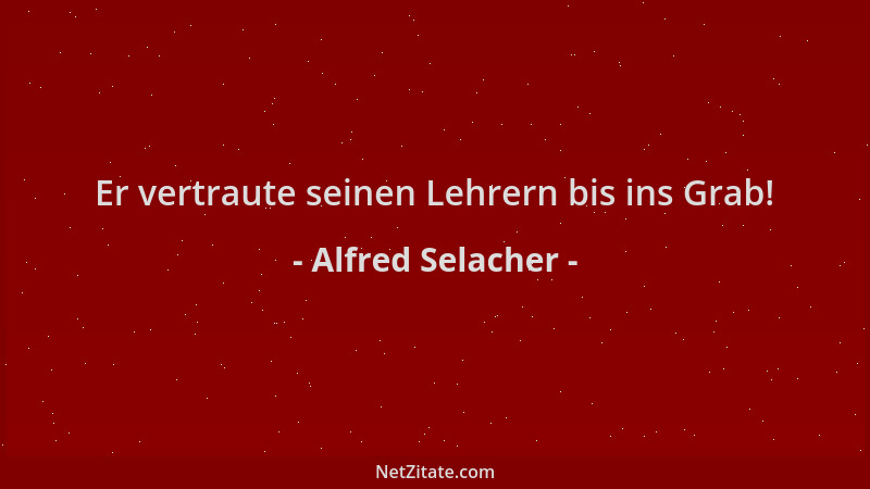 Alfred Selacher - Er vertraute seinen Lehrern bis ins Grab!...
