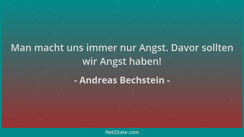 Andreas Bechstein - Man macht uns immer nur Angst. Davor sollten wir Angst haben!...