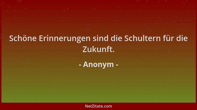Anonym - Schöne Erinnerungen sind die Schultern für die Zukunft....