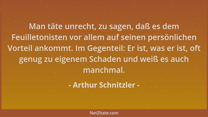 Arthur Schnitzler - Man täte unrecht, zu sagen, daß es dem Feuilletonisten vor allem auf seinen persönlichen Vorteil ankomm...