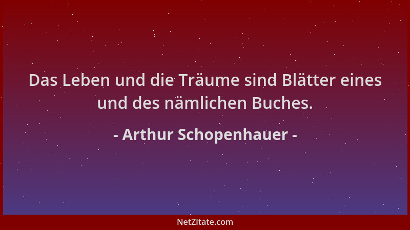 Arthur Schopenhauer - Das Leben und die Träume sind Blätter eines und des nämlichen Buches....