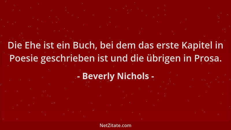 Beverly Nichols - Die Ehe ist ein Buch, bei dem das erste Kapitel in Poesie geschrieben ist und die übrigen in Prosa....