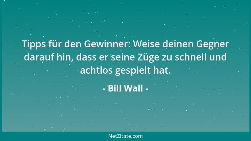 Bill Wall - Tipps für den Gewinner: Weise deinen Gegner darauf hin, dass er seine Züge zu schnell und achtlos gespielt hat....