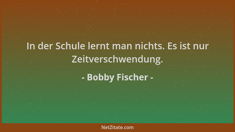 Bobby Fischer - In der Schule lernt man nichts. Es ist nur Zeitverschwendung....