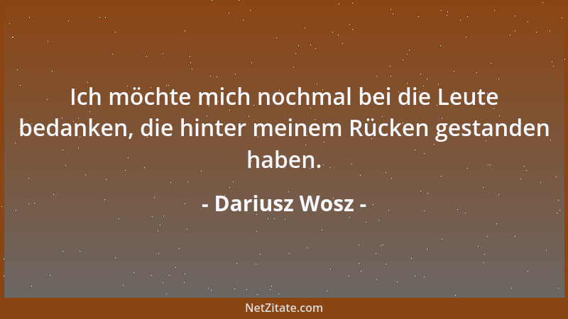 Dariusz Wosz - Ich möchte mich nochmal bei die Leute bedanken, die hinter meinem Rücken gestanden haben....