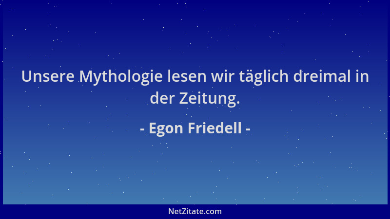 Egon Friedell - Unsere Mythologie lesen wir täglich dreimal in der Zeitung....