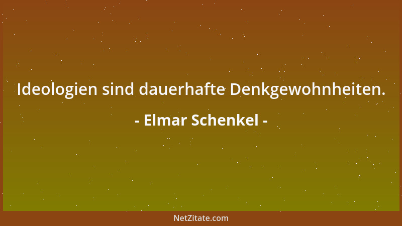 Elmar Schenkel - Ideologien sind Sitzmöbel und dienen in erster Linie der geistigen Bequemlichkeit....