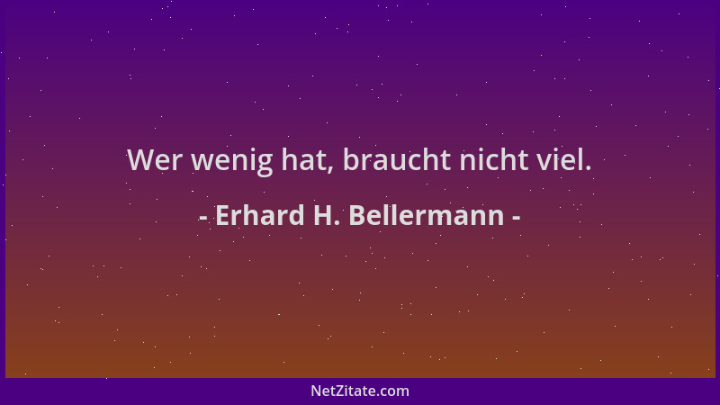 Erhard H. Bellermann - Wer wenig hat, braucht nicht viel....