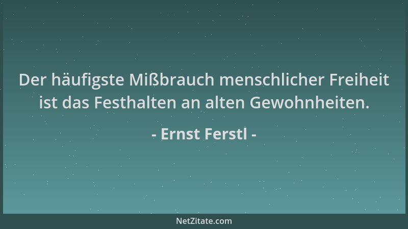 Ernst Ferstl - Der häufigste Mißbrauch menschlicher Freiheit ist das Festhalten an alten Gewohnheiten....