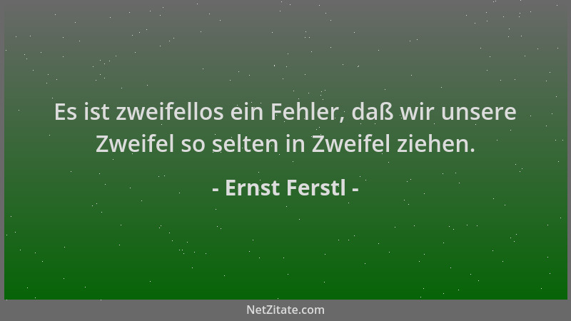 Ernst Ferstl - Es ist zweifellos ein Fehler, daß wir unsere Zweifel so selten in Zweifel ziehen....