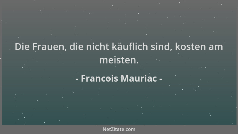 Francois Mauriac - Die Frauen, die nicht käuflich sind, kosten am meisten....
