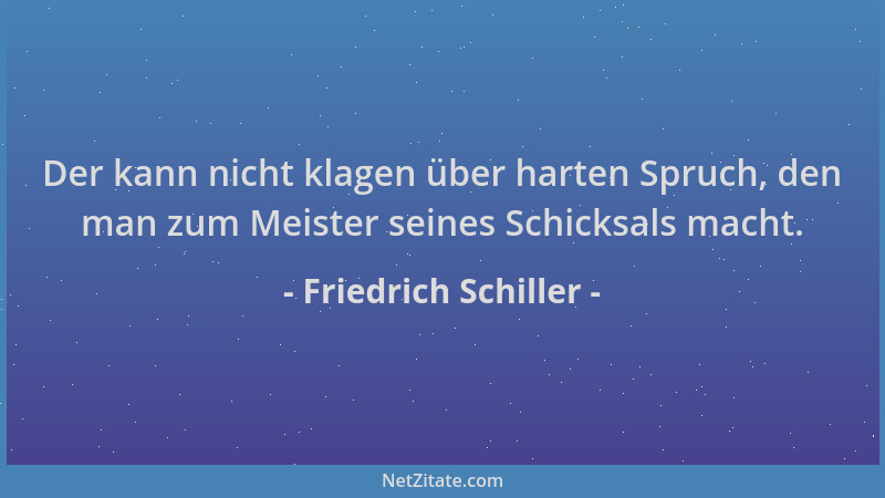 Friedrich Schiller - Der kann nicht klagen über harten Spruch, den man zum Meister seines Schicksals macht....