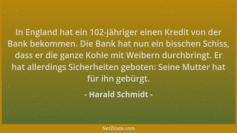 Harald Schmidt - In England hat ein 102-jähriger einen Kredit von der Bank bekommen. Die Bank hat nun ein bisschen Schiss,...