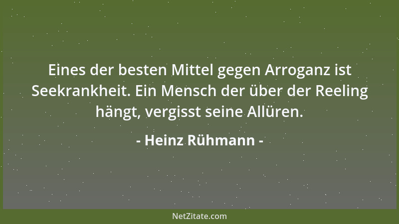 Heinz Rühmann - Eines der besten Mittel gegen Arroganz ist Seekrankheit. Ein Mensch der über der Reeling hängt, vergisst se...